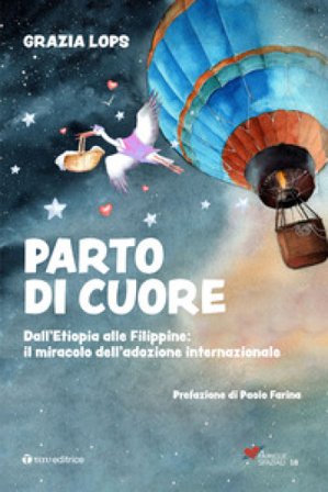 Parto di cuore. Dall'Etiopia alle Filippine: il miracolo dell'adozione internazionale Grazia Lops
