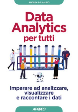 Data analytics per tutti. Imparare ad analizzare, visualizzare e raccontare i dati Andrea De Mauro