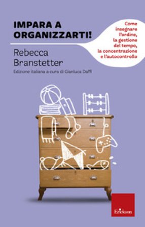 Impara a organizzarti! Come insegnare l'ordine, la gestione del tempo, la concentrazione e l'autocontrollo Rebecca Branstetter