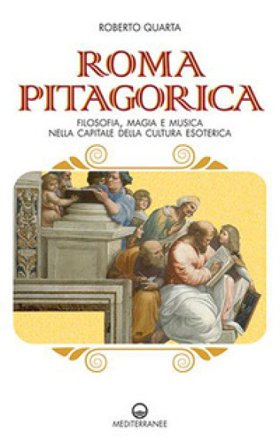 Roma pitagorica. Filosofia, magia e musica nella capitale della cultura esoterica Roberto Quarta