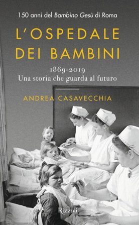 L'ospedale dei bambini. 1869-2019. Una storia che guarda al futuro. 150 anni del Bambino Gesù di Roma Andrea Casavecchia