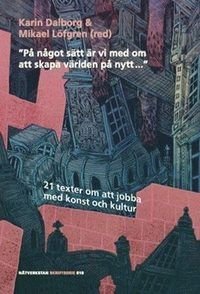 "På något sätt är vi med om att skapa världen på nytt ..." : 21 texter om att jobba med konst och kultur