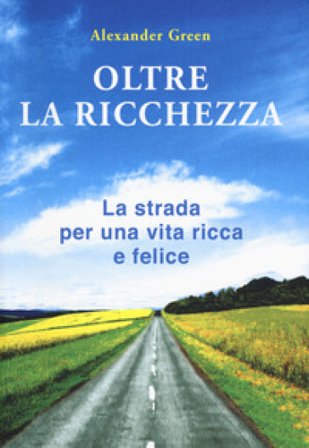 Oltre la ricchezza. La strada per una vita ricca e felice. Nuova ediz. Alexander Green