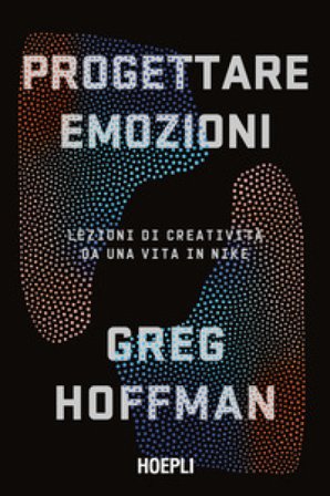 Progettare emozioni. Lezioni di creatività da una vita in Nike Greg Hoffman