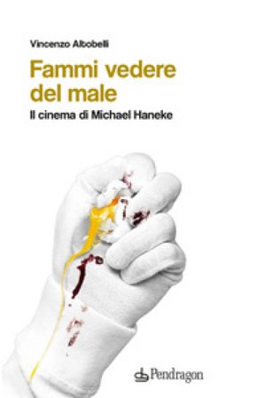 Fammi vedere del male. Il cinema di Michael Haneke Vincenzo Altobelli