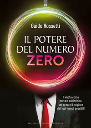 Il potere del numero zero. Il vuoto come portale sull'infinito, per creare il migliore dei tuoi mondi possibili Guido Rossetti