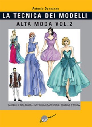 Tecnica dei modelli. Alta moda. Vol. 2: Modelli alta moda, particolari sartoriali, costumi d'epoca Antonio Donnanno