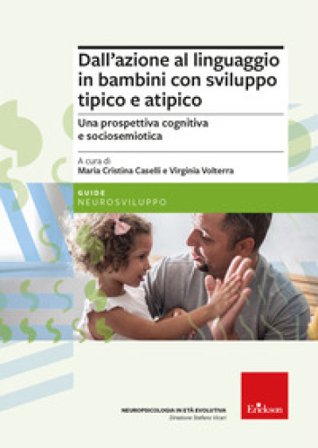 Dall'azione al linguaggio in bambini con sviluppo tipico e atipico. Una prospettiva cognitiva e sociosemiotica Maria Cristina Caselli